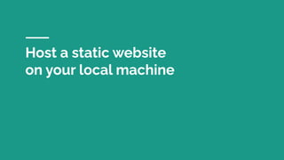 Host a static website
on your local machine
 
