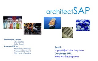 Worldwide Offices:
USA (Dallas)
India (Pune)
Partner Offices:
Monterrey (Mexico)
Frankfurt (Germany)
Stockholm (Sweden)
Email:
support@architectsap.com
Corporate URL:
www.architectsap.com
 