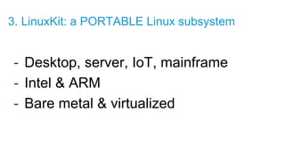 - Desktop, server, IoT, mainframe
- Intel & ARM
- Bare metal & virtualized
3. LinuxKit: a PORTABLE Linux subsystem
 