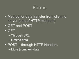 Forms Method for data transfer from client to server (part of HTTP methods) GET and POST GET Through URL Limited data POST – through HTTP Headers More (complex) data 