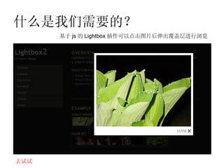 什么是我们需要的？
      基于 js 的 Lightbox 插件可以点击图片后弹出覆盖层进行浏览




去试试
 