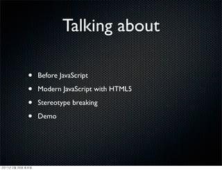 Talking about

               •   Before JavaScript

               •   Modern JavaScript with HTML5

               •   Stereotype breaking

               •   Demo




	    	    	 
 