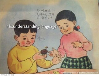 Misunderstanding language




                                 http://home.postech.ac.kr/~skyul/javascript.html
	    	    	 
 