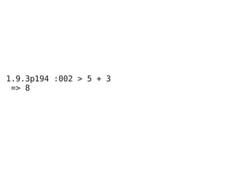 1.9.3p194 :002 > 5 + 3
 => 8
 