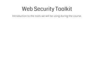 Web Security Toolkit
Introduction to the tools we will be using during the course.
 