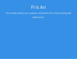 FI Is Art
File Include attacks are a popular mechanism for compromising web
applications.
 