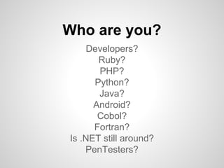 Developers?
Ruby?
PHP?
Python?
Java?
Android?
Cobol?
Fortran?
Is .NET still around?
PenTesters?
Who are you?
 