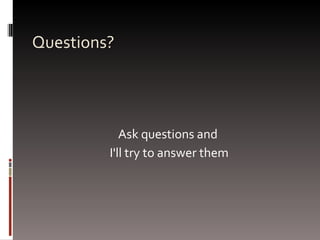 Questions? Ask questions and  I'll try to answer them 
