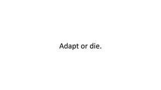 Adapt or die.
 