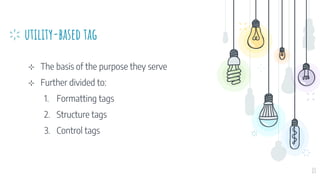 utility-based tag
⊹ The basis of the purpose they serve
⊹ Further divided to:
1. Formatting tags
2. Structure tags
3. Control tags
13
 