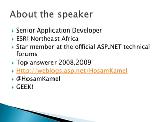 Senior Application DeveloperESRI Northeast AfricaStar member at the official ASP.NET technical forumsTop answerer 2008,2009Http://weblogs.asp.net/HosamKamel@HosamKamelGEEK!About the speaker