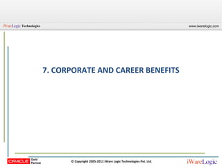 Technologies                                                                    www.iwarelogic.com




               7. CORPORATE AND CAREER BENEFITS




                     © Copyright 2005-2012 iWare Logic Technologies Pvt. Ltd.
 