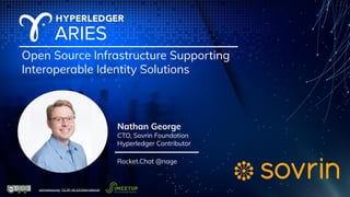 Open Source Infrastructure Supporting
Interoperable Identity Solutions
Nathan George
CTO, Sovrin Foundation
Hyperledger Contributor
Rocket.Chat @nage
ssimeetup.org · CC BY-SA 4.0 International
 