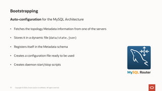 Auto-configuration for the MySQL Architecture
• Fetches the topology Metadata information from one of the servers
• Stores it in a dynamic file (data/state.json)
• Registers itself in the Metadata schema
• Creates a configuration file ready to be used
• Creates daemon start/stop scripts
37 Copyright © 2024, Oracle and/or its affiliates. All rights reserved.
Bootstrapping
MySQL Router
 
