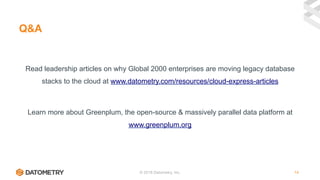 © 2018 Datometry, Inc. 14
Q&A
Read leadership articles on why Global 2000 enterprises are moving legacy database
stacks to the cloud at www.datometry.com/resources/cloud-express-articles
Learn more about Greenplum, the open-source & massively parallel data platform at
www.greenplum.org
 