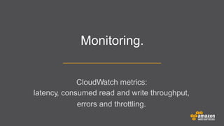 Monitoring.
CloudWatch metrics:
latency, consumed read and write throughput,
errors and throttling.

 