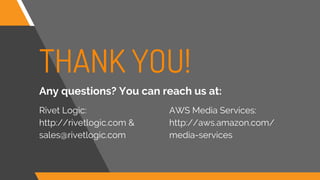 THANK YOU!
Rivet Logic:
http://rivetlogic.com &
sales@rivetlogic.com
AWS Media Services:
http://aws.amazon.com/
media-services
Any questions? You can reach us at:
 