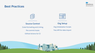 Best Practices
Source Control
Code Formatting and Linting
Pre-commit hooks
GitHub Actions for CI
Org Setup
Org Initialization Scripts
Tree API for data import
 