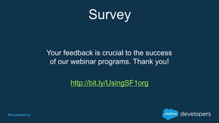 #forcewebinar
Survey
Your feedback is crucial to the success
of our webinar programs. Thank you!
http://bit.ly/UsingSF1org
 