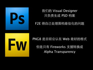们 Visual Designer
        负责    PSD 档

 F2E       处   图档          问题



PNG8           认   Web

           Fireworks    转换
       Alpha Transparency
 