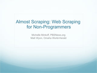 Almost Scraping: Web Scraping  for Non-Programmers Michelle Minkoff, PBSNews.org Matt Wynn, Omaha World-Herald 
