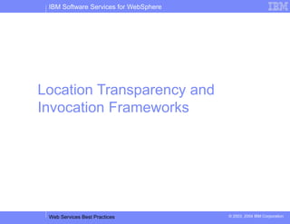 IBM Software Services for WebSphere
Web Services Best Practices © 2003, 2004 IBM Corporation
Location Transparency and
Invocation Frameworks
 