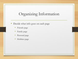 Organizing Information
• Decide what info goes on each page
• Friends page
• Family page
• Personal page
• Hobbies page
 