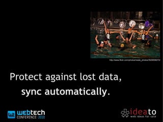 Protect against lost data,
sync automatically.
http://www.flickr.com/photos/neate_photos/3529558272/
 