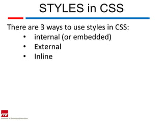 STYLES in CSS
There are 3 ways to use styles in CSS:
    • internal (or embedded)
    • External
    • Inline
 