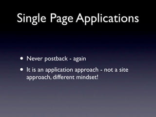 Single Page Applications


• Never postback - again
• It is an application approach - not a site
  approach, different mindset!
 