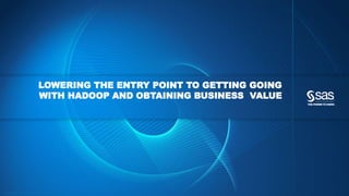 Copyright © 2015, SAS Institute Inc. All rights reserv ed.
LOWERING THE ENTRY POINT TO GETTING GOING
WITH HADOOP AND OBTAINING BUSINESS VALUE
 