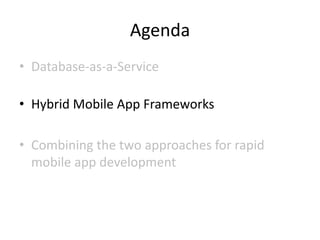 Agenda
• Database-as-a-Service

• Hybrid Mobile App Frameworks

• Combining the two approaches for rapid
  mobile app development
 