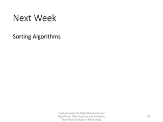Next Week
Sorting Algorithms
Lecture series for Data Structures and
Algorithms, Data Science and Analytics,
Thai-Nichi Institute of Technology
20
 