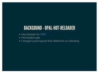 BACKGOUND - OPAL-HOT-RELOADER
Hot reloader for
Hot loaded code
I merged a pull request that added hot css reloading
Opal
 