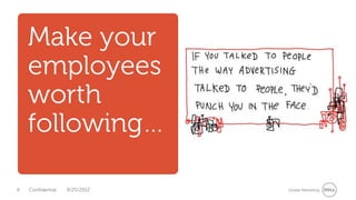 Make your
    employees
    worth
    following…

8   Confidential   9/25/2012   Global Marketing
 
