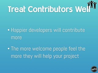 Treat Contributors Well
• Happier developers will contribute
more
• The more welcome people feel the
more they will help your project
 