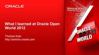 Copyright © 2012, Oracle and/or its affiliates. All rights reserved. Confidential – Oracle Restricted2
What I learned at Oracle Open
World 2012
Thomas Kyte
http://asktom.oracle.com
 