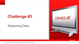 Copyright © 2012, Oracle and/or its affiliates. All rights reserved. Confidential – Oracle Restricted46
Redacting Data
v
Challenge #3
 