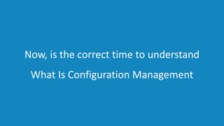 www.edureka.co/devopsEDUREKA DEVOPS CERTIFICATION TRAINING
Now, is the correct time to understand
What Is Configuration Management
 