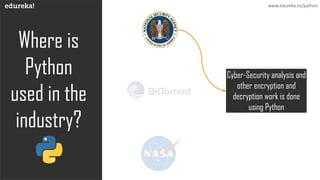 Where is
Python
used in the
industry?
www.edureka.co/python
Cyber-Security analysis and
other encryption and
decryption work is done
using Python
 
