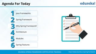`
https://www.edureka.co/spring-frameworkEDUREKA SPRING FRAMEWORK CERTIFICATION TRAINING
Agenda For Today
Modules
Spring Framework
Why Spring Framework?
Java Frameworks
Spring Features
Architecture
 