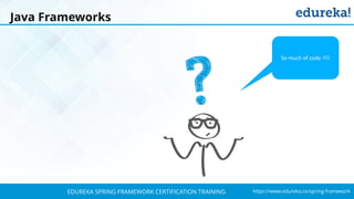 `
https://www.edureka.co/spring-frameworkEDUREKA SPRING FRAMEWORK CERTIFICATION TRAINING
Java Frameworks
So much of code !!!!
 