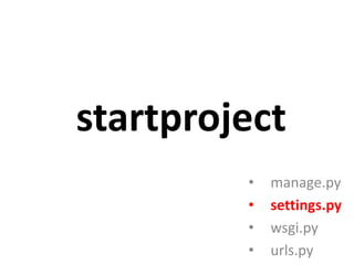 startproject
•
•
•
•

manage.py
settings.py
wsgi.py
urls.py

 