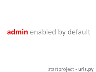 admin enabled by default

startproject - urls.py

 