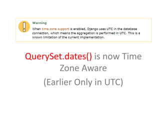 QuerySet.dates() is now Time
Zone Aware
(Earlier Only in UTC)

 