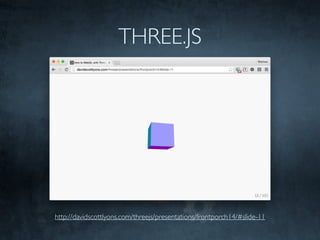 THREE.JS
http://davidscottlyons.com/threejs/presentations/frontporch14/#slide-11
 