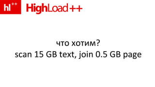 что хотим? scan 15 GB text, join 0.5 GB page 