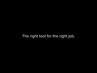 The right tool for the right job.
 