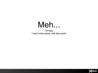 Meh...  I’m lazy
I want more power with less work!
 