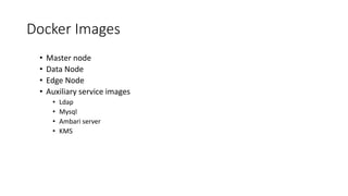 Docker Images
• Master node
• Data Node
• Edge Node
• Auxiliary service images
• Ldap
• Mysql
• Ambari server
• KMS
 